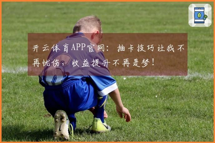 开云体育APP官网：抽卡技巧让我不再忧伤，收益提升不再是梦！