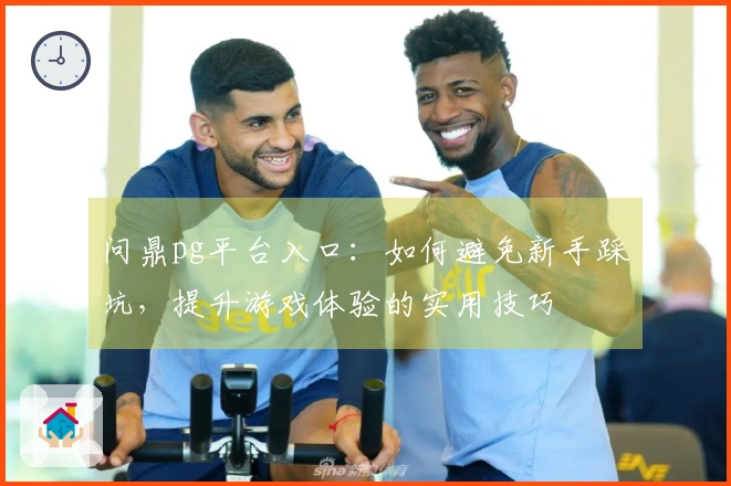 问鼎pg平台入口：如何避免新手踩坑，提升游戏体验的实用技巧